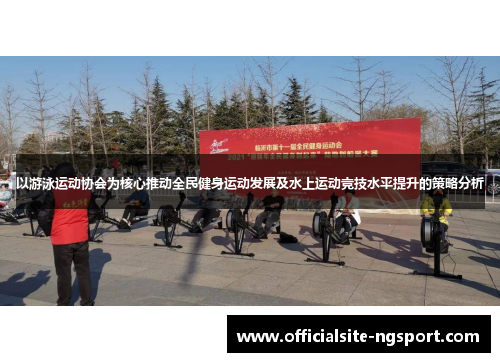 以游泳运动协会为核心推动全民健身运动发展及水上运动竞技水平提升的策略分析