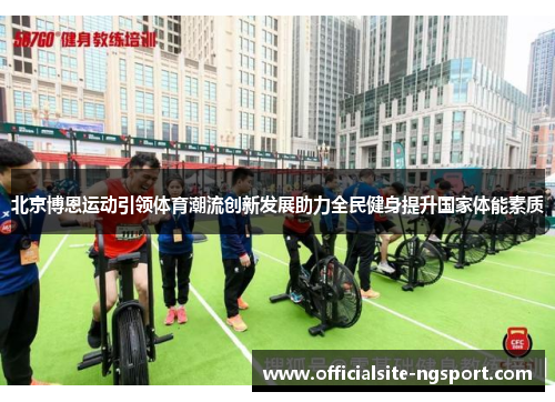 北京博恩运动引领体育潮流创新发展助力全民健身提升国家体能素质