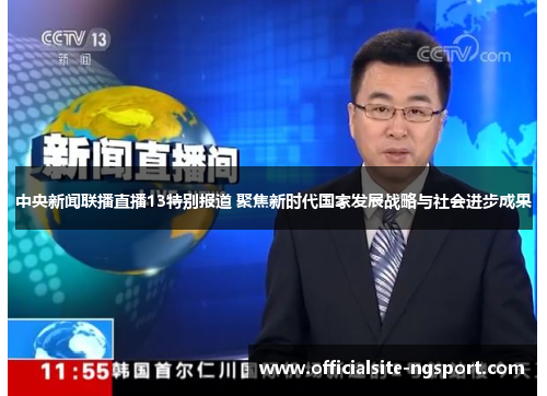 中央新闻联播直播13特别报道 聚焦新时代国家发展战略与社会进步成果