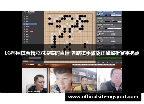 LG杯围棋赛精彩对决实时直播 各路棋手激战正酣解析赛事亮点