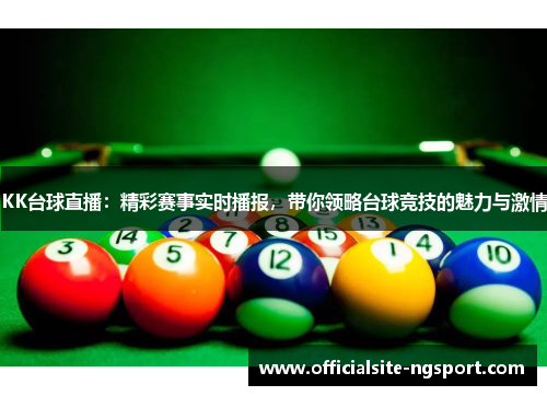 KK台球直播：精彩赛事实时播报，带你领略台球竞技的魅力与激情