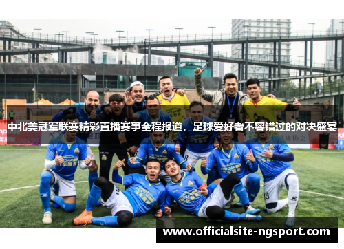 中北美冠军联赛精彩直播赛事全程报道，足球爱好者不容错过的对决盛宴