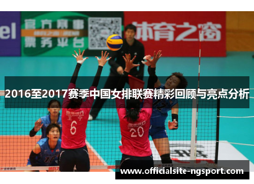 2016至2017赛季中国女排联赛精彩回顾与亮点分析